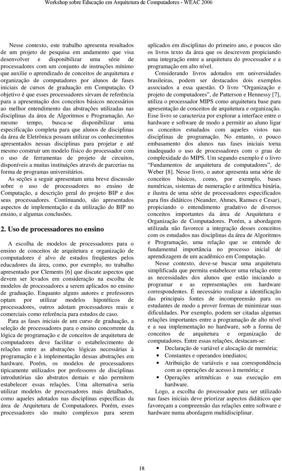 O objetivo é que esses processadores sirvam de referência para a apresentação dos conceitos básicos necessários ao melhor entendimento das abstrações utilizadas nas disciplinas da área de Algoritmos