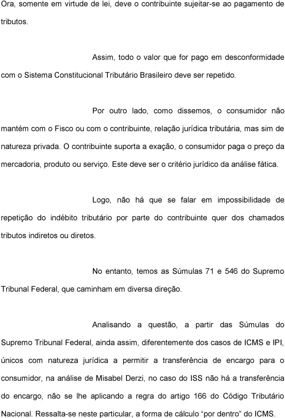 Por outro lado, como dissemos, o consumidor não mantém com o Fisco ou com o contribuinte, relação jurídica tributária, mas sim de natureza privada.