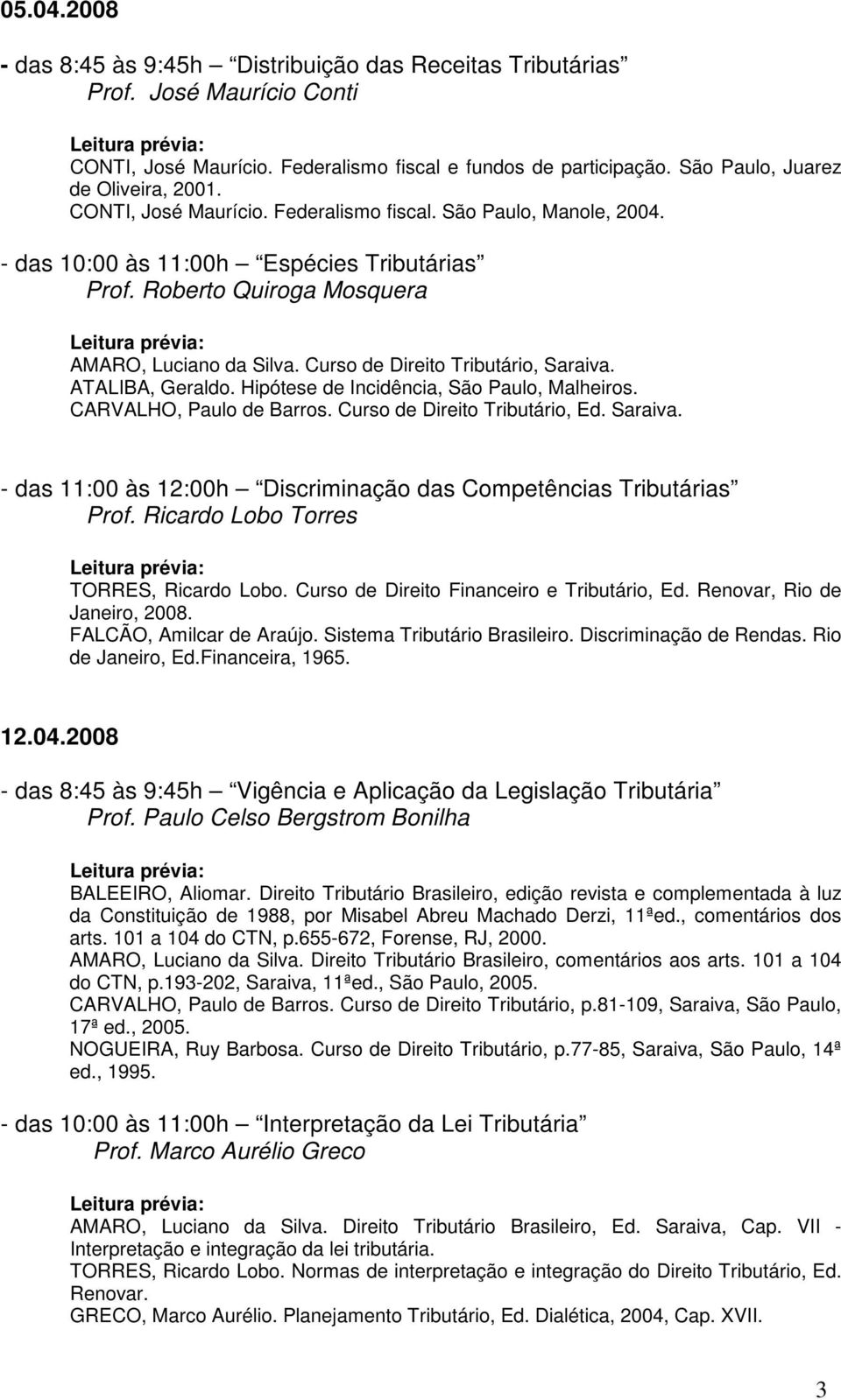 Curso de Direito Tributário, Saraiva. ATALIBA, Geraldo. Hipótese de Incidência, São Paulo, Malheiros. CARVALHO, Paulo de Barros. Curso de Direito Tributário, Ed. Saraiva. - das 11:00 às 12:00h Discriminação das Competências Tributárias Prof.