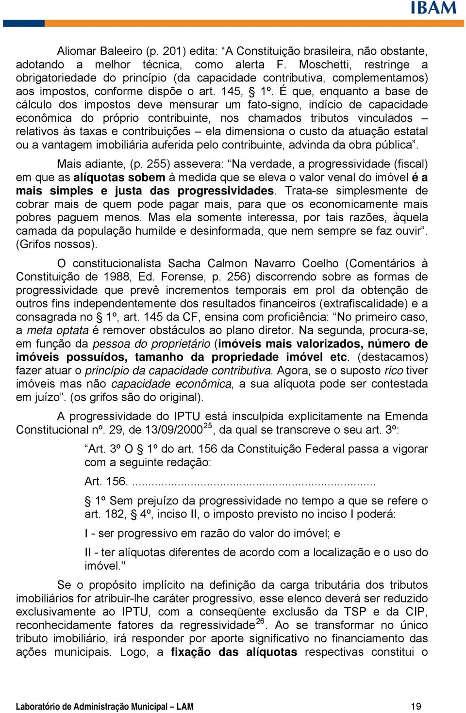 É que, enquanto a base de cálculo dos impostos deve mensurar um fato-signo, indício de capacidade econômica do próprio contribuinte, nos chamados tributos vinculados relativos às taxas e