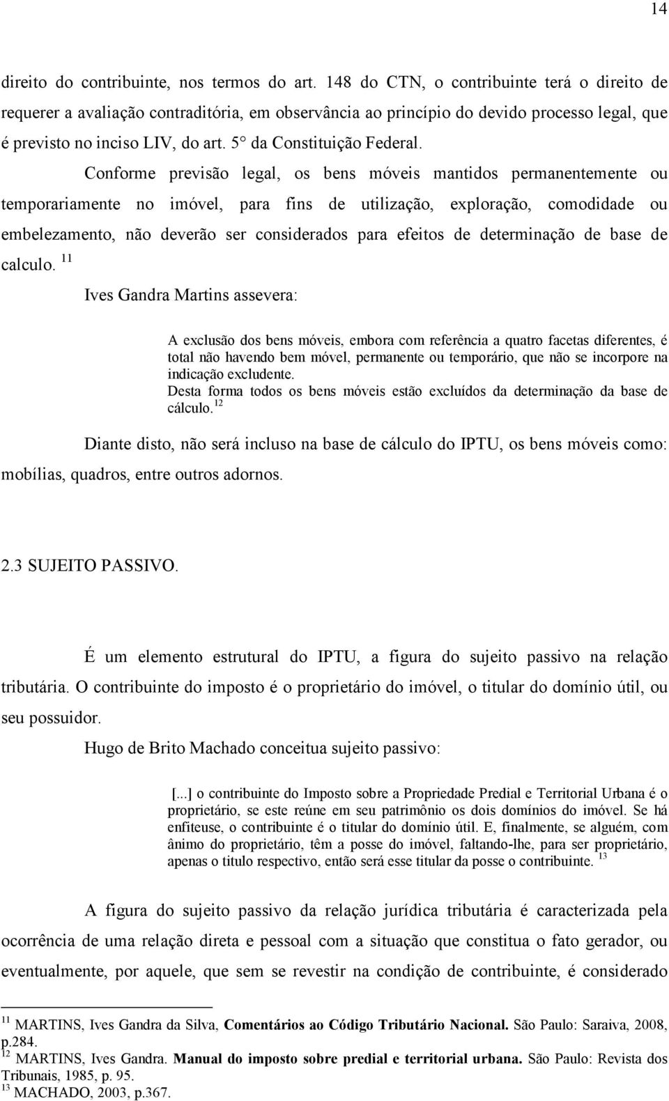 Conforme previsão legal, os bens móveis mantidos permanentemente ou temporariamente no imóvel, para fins de utilização, exploração, comodidade ou embelezamento, não deverão ser considerados para