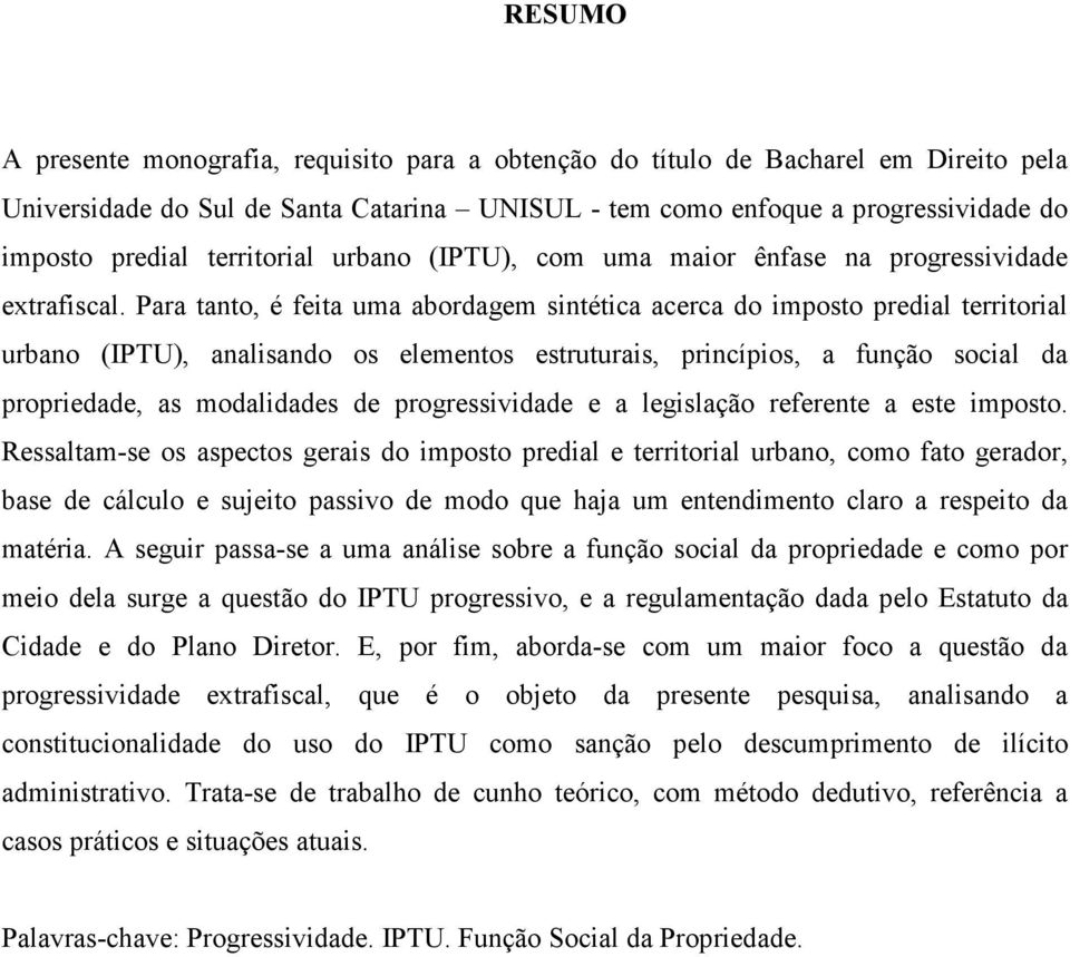 Para tanto, é feita uma abordagem sintética acerca do imposto predial territorial urbano (IPTU), analisando os elementos estruturais, princípios, a função social da propriedade, as modalidades de