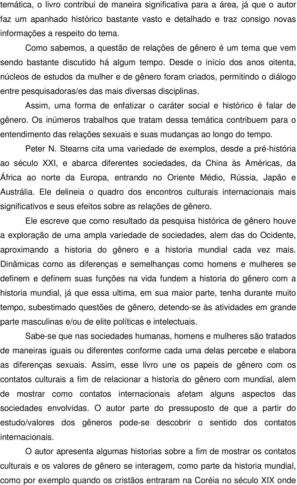 Desde o início dos anos oitenta, núcleos de estudos da mulher e de gênero foram criados, permitindo o diálogo entre pesquisadoras/es das mais diversas disciplinas.