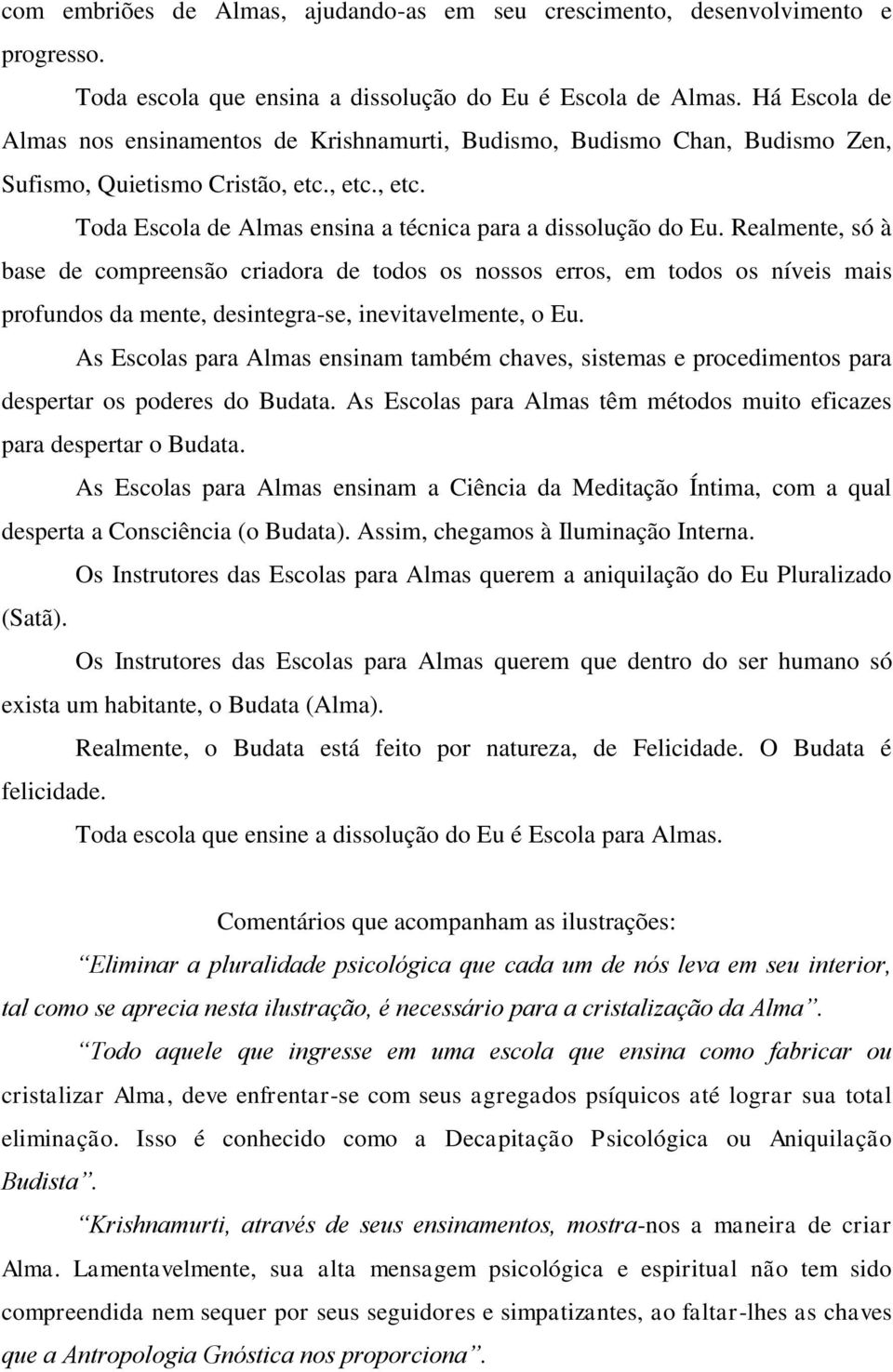 Realmente, só à base de compreensão criadora de todos os nossos erros, em todos os níveis mais profundos da mente, desintegra-se, inevitavelmente, o Eu.