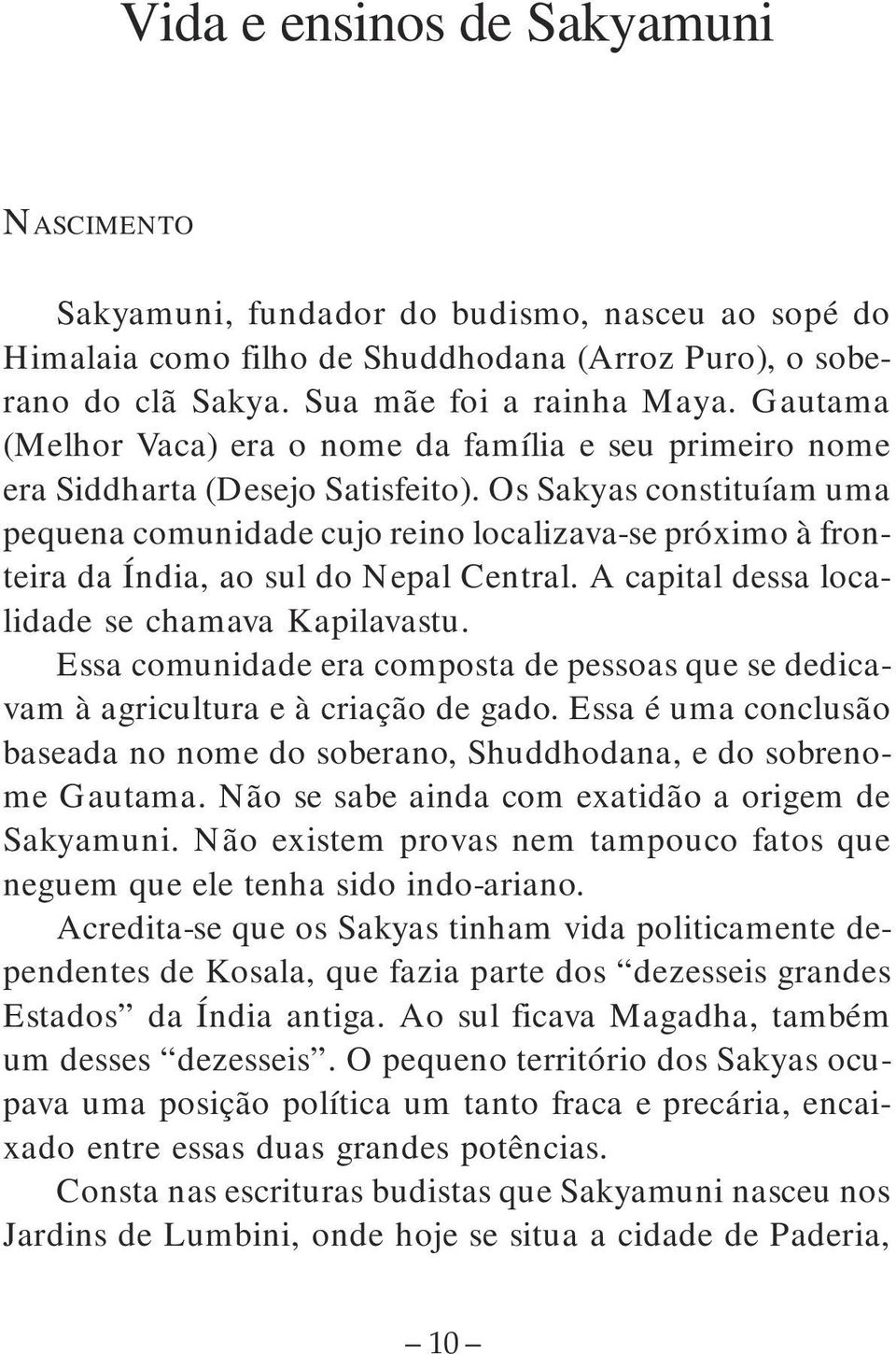 Os Sakyas constituíam uma pequena comunidade cujo reino localizava-se próximo à fronteira da Índia, ao sul do Nepal Central. A capital dessa localidade se chamava Kapilavastu.