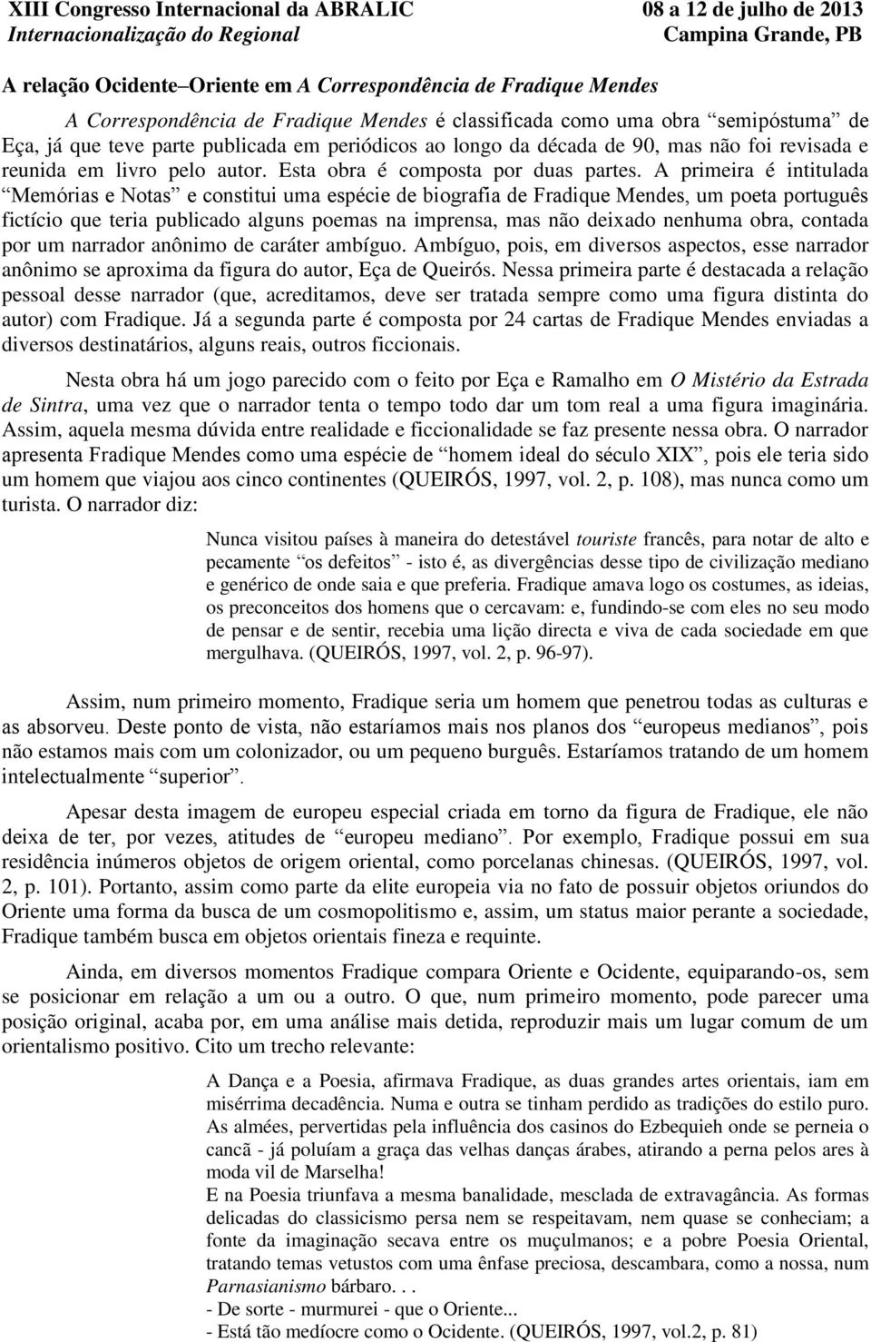 A primeira é intitulada Memórias e Notas e constitui uma espécie de biografia de Fradique Mendes, um poeta português fictício que teria publicado alguns poemas na imprensa, mas não deixado nenhuma