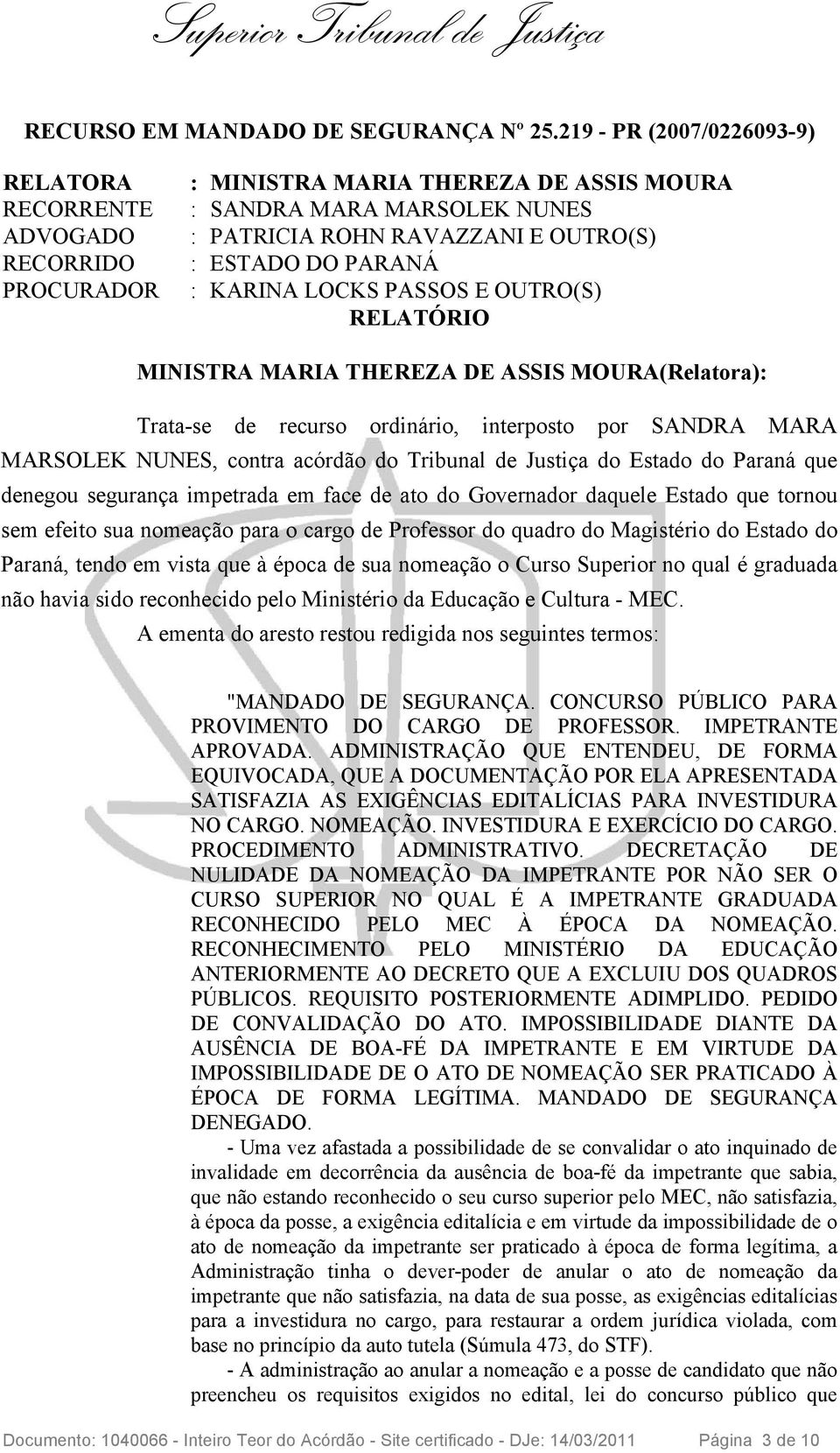 PARANÁ : KARINA LOCKS PASSOS E OUTRO(S) RELATÓRIO MINISTRA MARIA THEREZA DE ASSIS MOURA(Relatora): Trata-se de recurso ordinário, interposto por SANDRA MARA MARSOLEK NUNES, contra acórdão do Tribunal