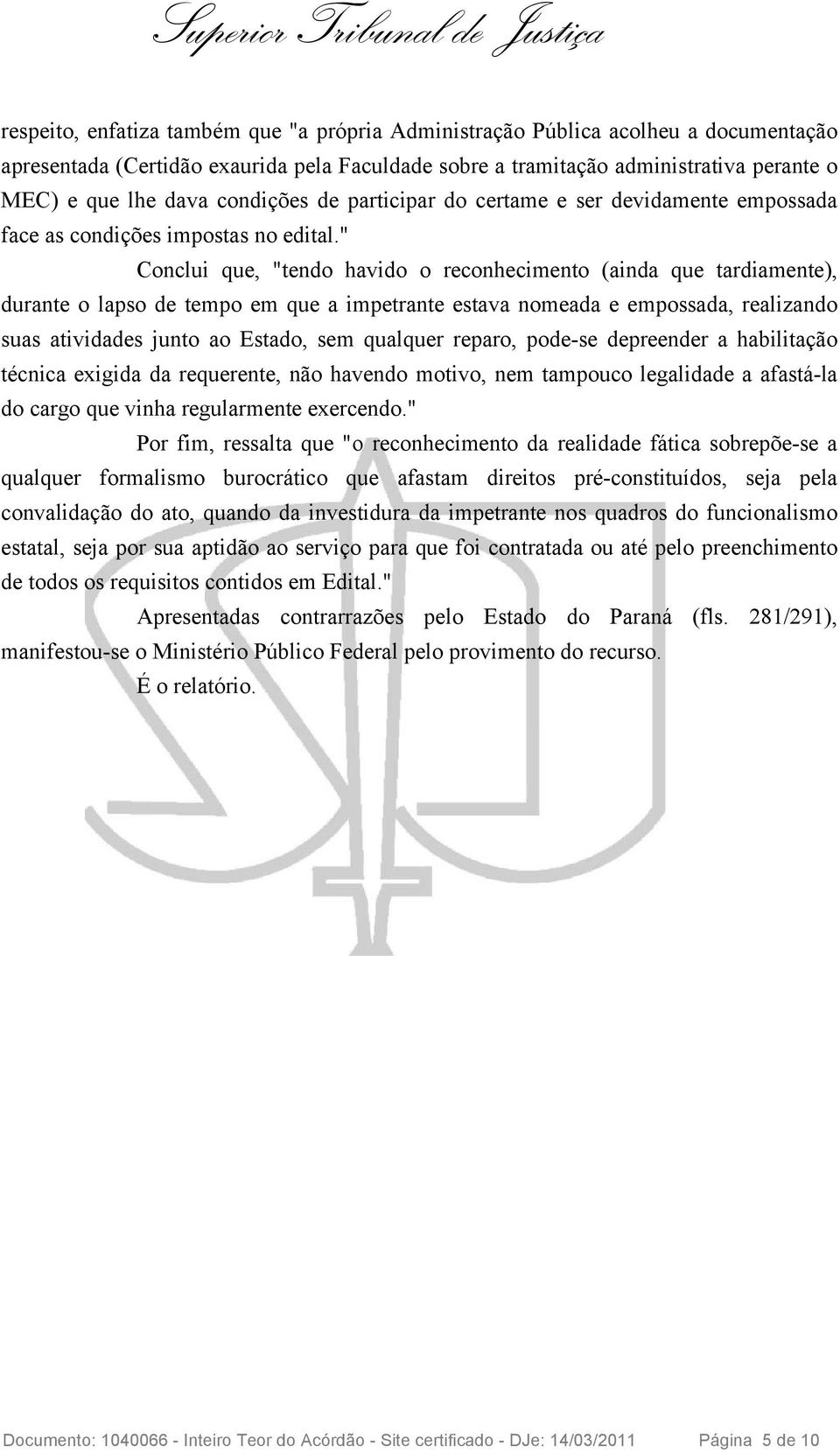 " Conclui que, "tendo havido o reconhecimento (ainda que tardiamente), durante o lapso de tempo em que a impetrante estava nomeada e empossada, realizando suas atividades junto ao Estado, sem