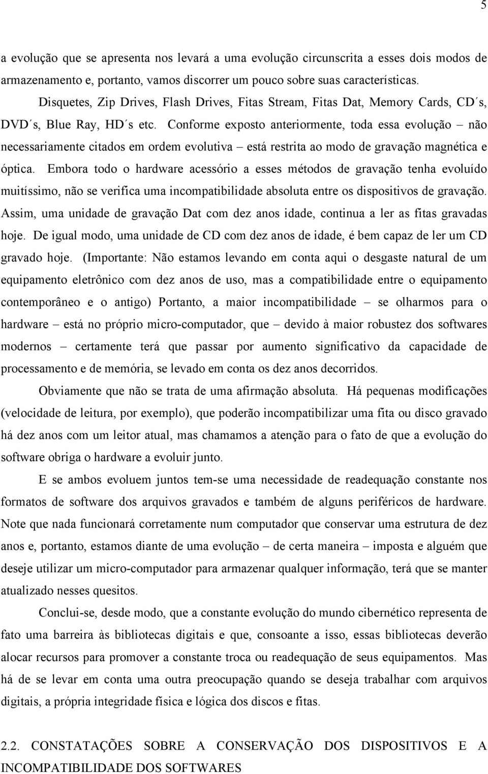 Conforme exposto anteriormente, toda essa evolução não necessariamente citados em ordem evolutiva está restrita ao modo de gravação magnética e óptica.