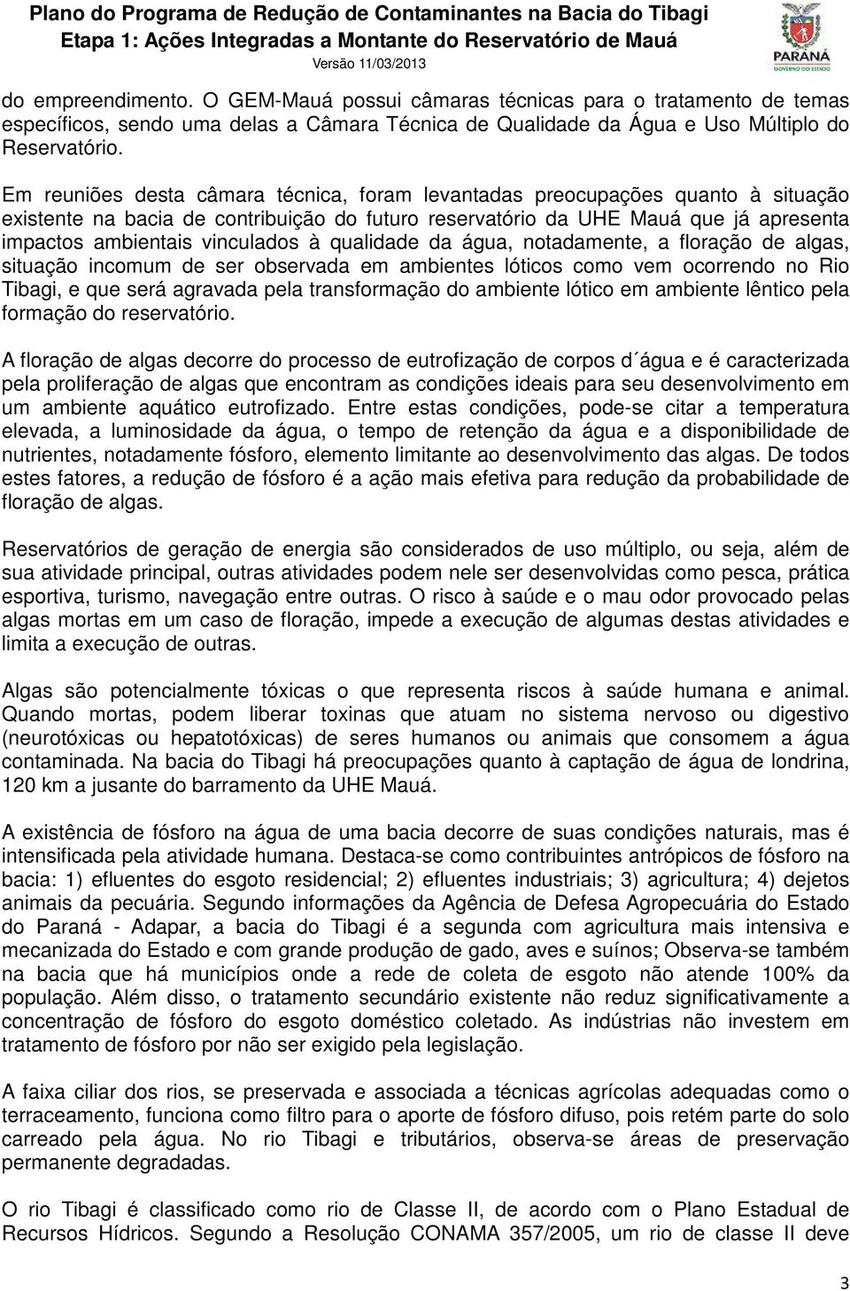 à qualidade da água, notadamente, a floração de algas, situação incomum de ser observada em ambientes lóticos como vem ocorrendo no Rio Tibagi, e que será agravada pela transformação do ambiente