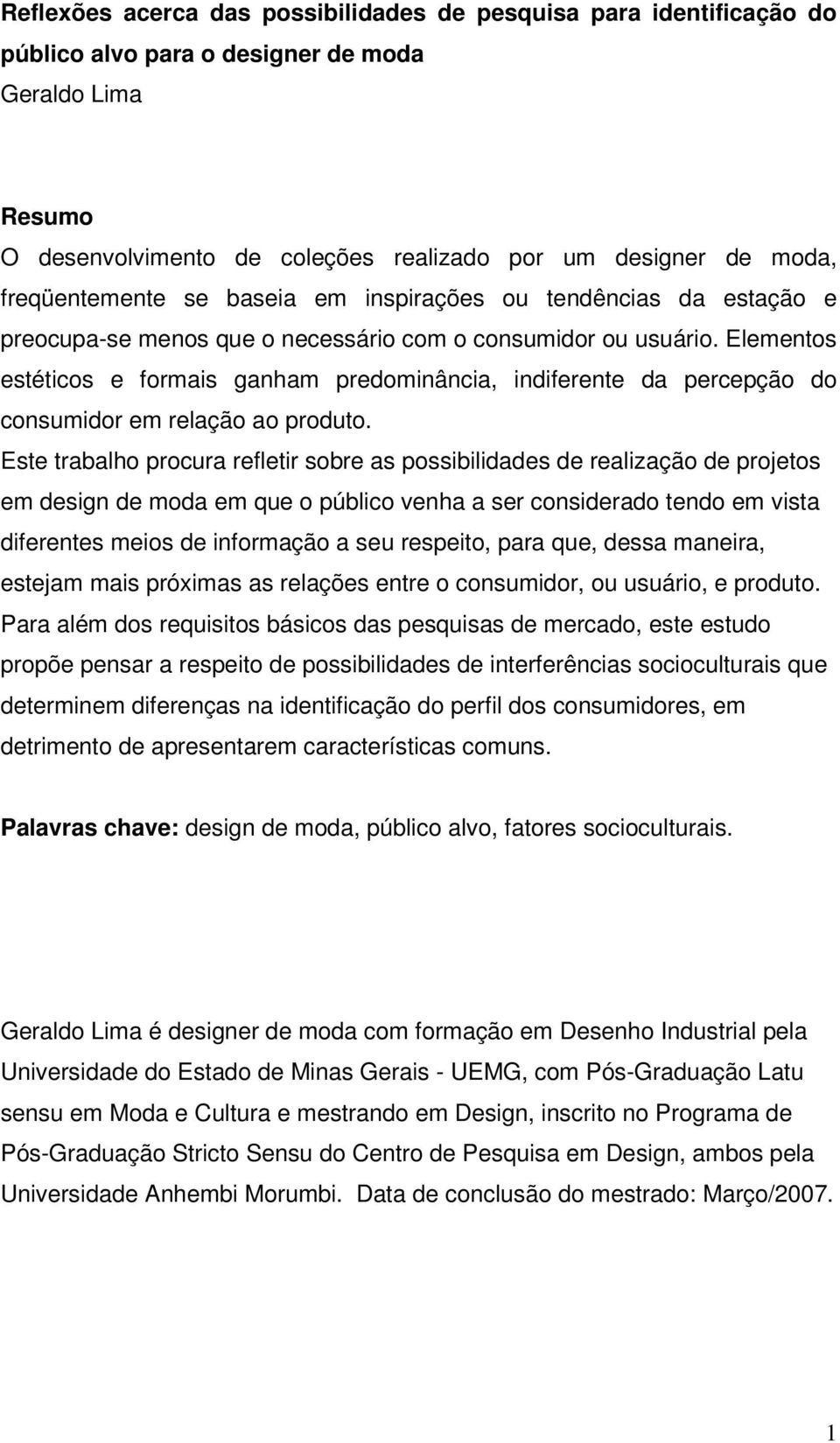 Elementos estéticos e formais ganham predominância, indiferente da percepção do consumidor em relação ao produto.