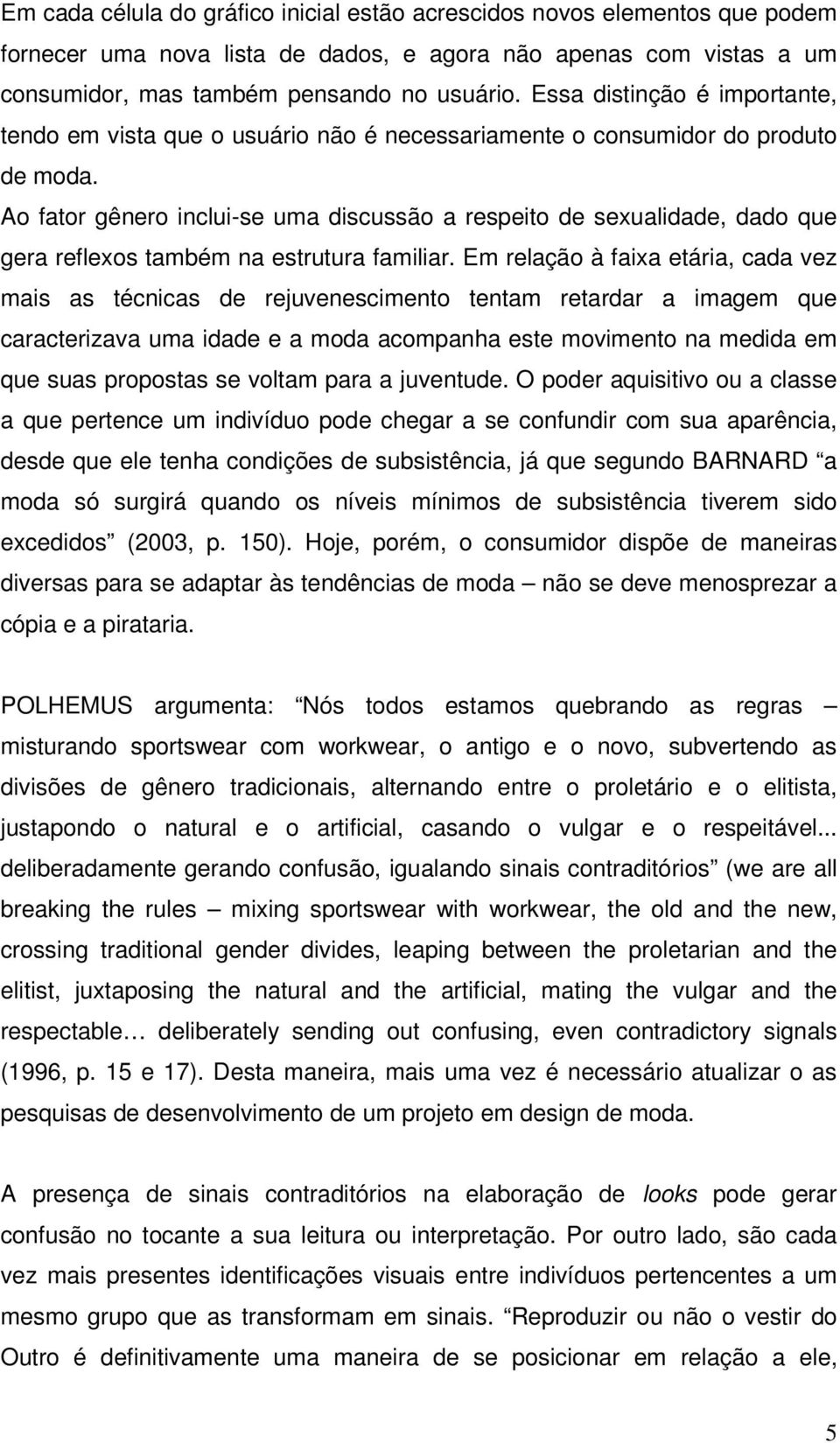 Ao fator gênero inclui-se uma discussão a respeito de sexualidade, dado que gera reflexos também na estrutura familiar.