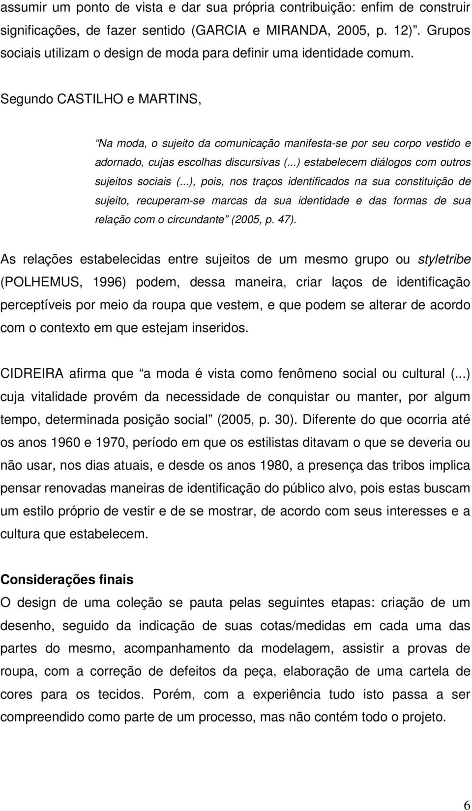 Segundo CASTILHO e MARTINS, Na moda, o sujeito da comunicação manifesta-se por seu corpo vestido e adornado, cujas escolhas discursivas (...) estabelecem diálogos com outros sujeitos sociais (.