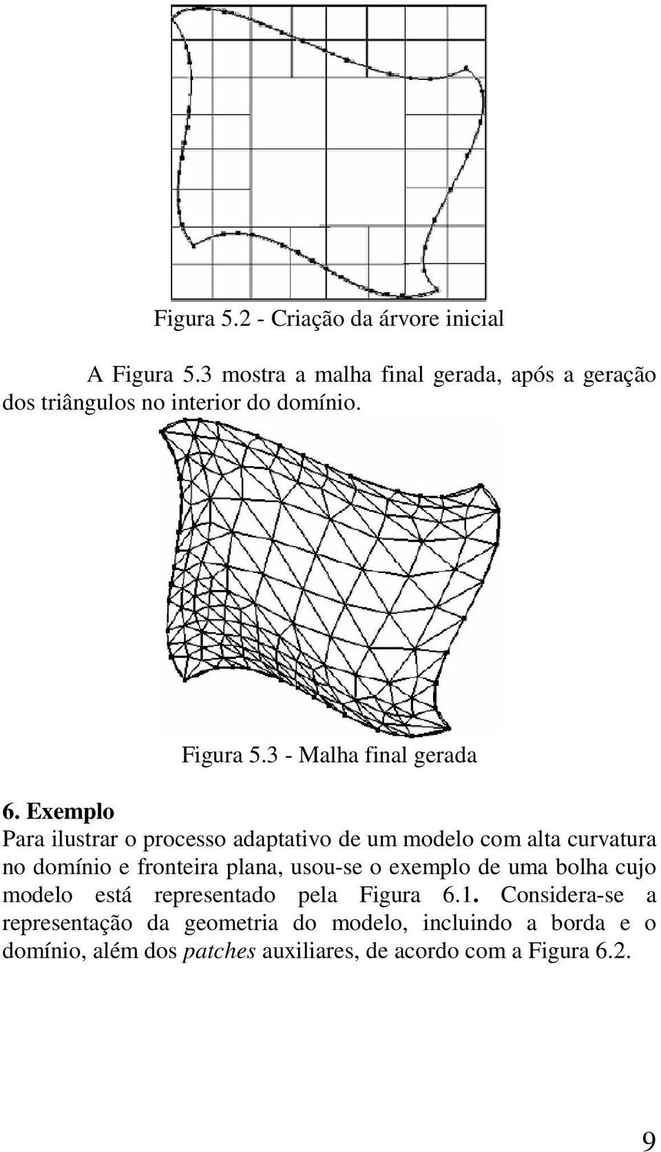 Exemplo Para ilustrar o processo adaptativo de um modelo com alta curvatura no domínio e fronteira plana, usou-se o exemplo