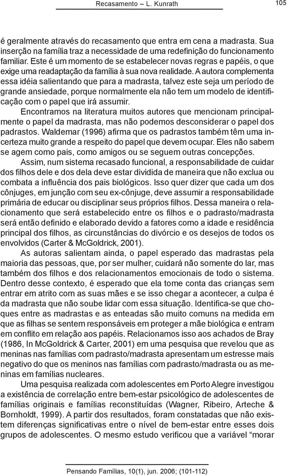 A autora complementa essa idéia salientando que para a madrasta, talvez este seja um período de grande ansiedade, porque normalmente ela não tem um modelo de identificação com o papel que irá assumir.