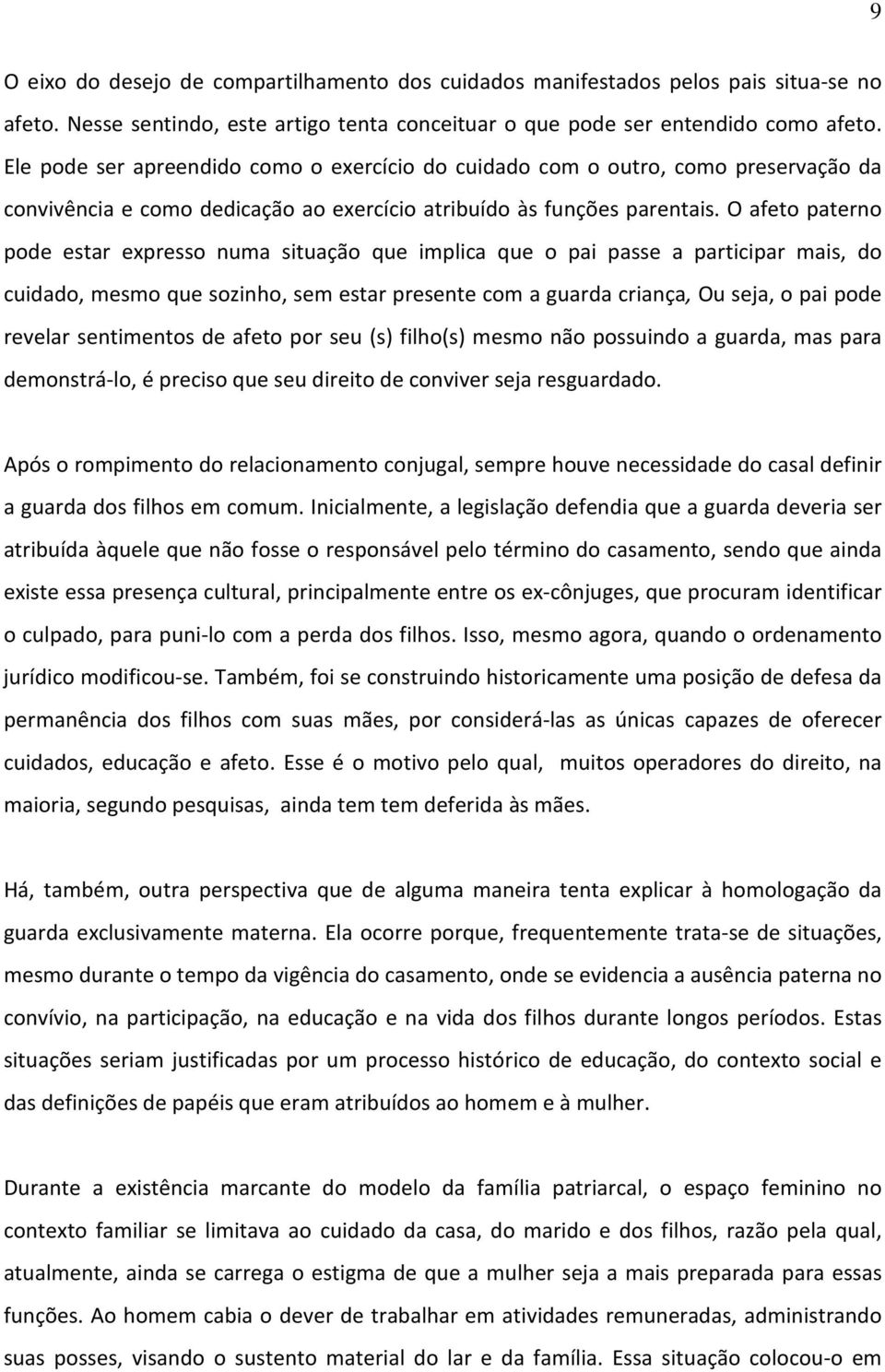 O afeto paterno pode estar expresso numa situação que implica que o pai passe a participar mais, do cuidado, mesmo que sozinho, sem estar presente com a guarda criança, Ou seja, o pai pode revelar