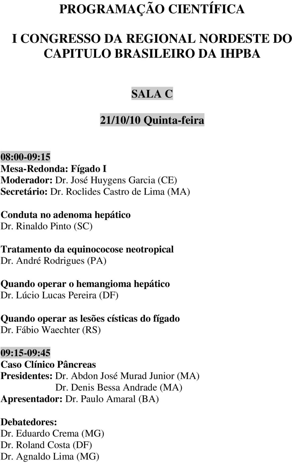 André Rodrigues (PA) Quando operar o hemangioma hepático Dr. Lúcio Lucas Pereira (DF) Quando operar as lesões císticas do fígado Dr.