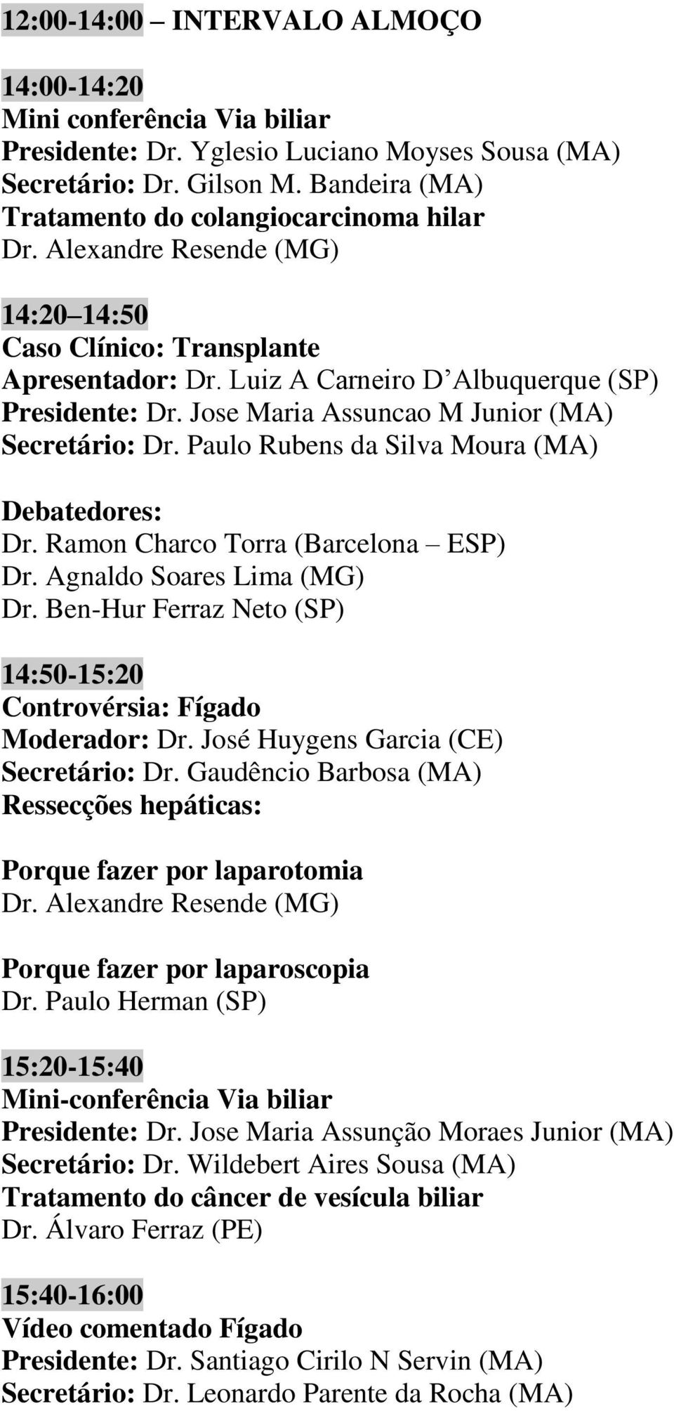 Paulo Rubens da Silva Moura (MA) Dr. Ramon Charco Torra (Barcelona ESP) Dr. Agnaldo Soares Lima (MG) Dr. Ben-Hur Ferraz Neto (SP) 14:50-15:20 Controvérsia: Fígado Moderador: Dr.