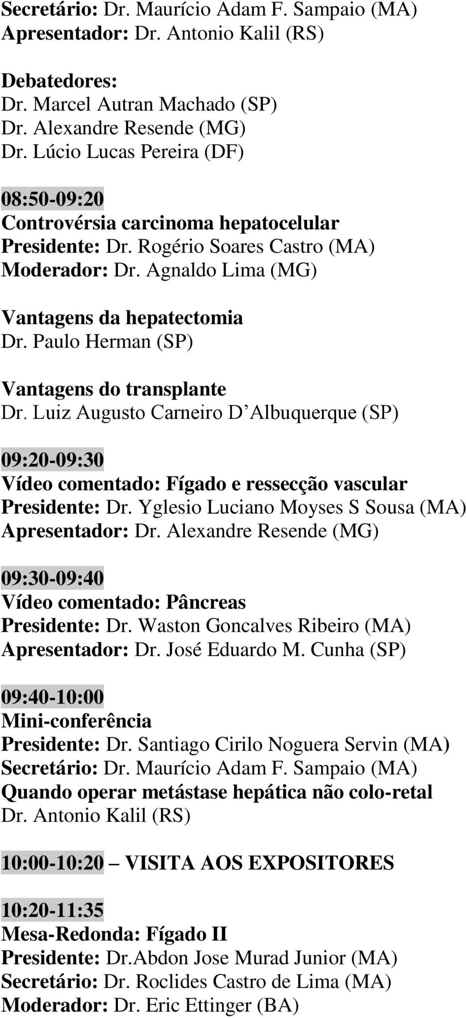 Paulo Herman (SP) Vantagens do transplante Dr. Luiz Augusto Carneiro D Albuquerque (SP) 09:20-09:30 Vídeo comentado: Fígado e ressecção vascular Presidente: Dr.