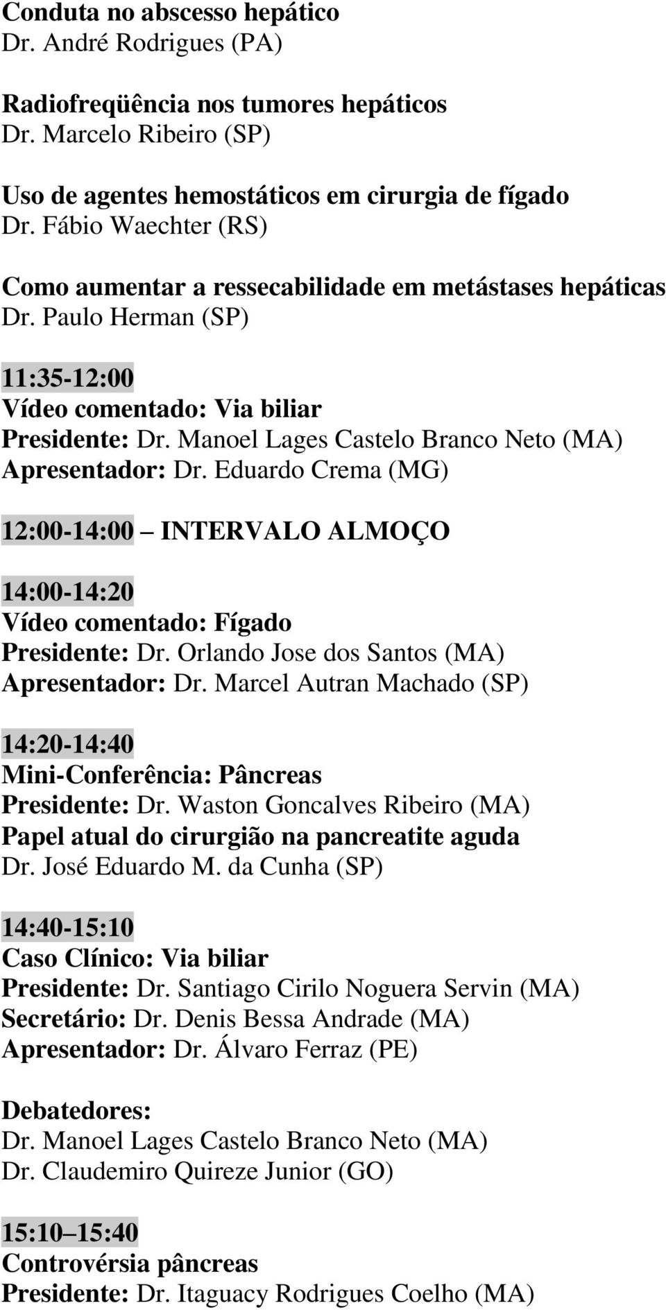 Manoel Lages Castelo Branco Neto (MA) Apresentador: Dr. Eduardo Crema (MG) 12:00-14:00 INTERVALO ALMOÇO 14:00-14:20 Vídeo comentado: Fígado Presidente: Dr.