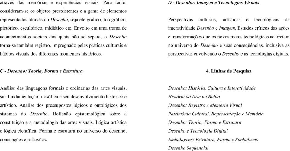 Envolto em uma trama de acontecimentos sociais dos quais não se separa, o Desenho torna-se também registro, impregnado pelas práticas culturais e hábitos visuais dos diferentes momentos históricos.