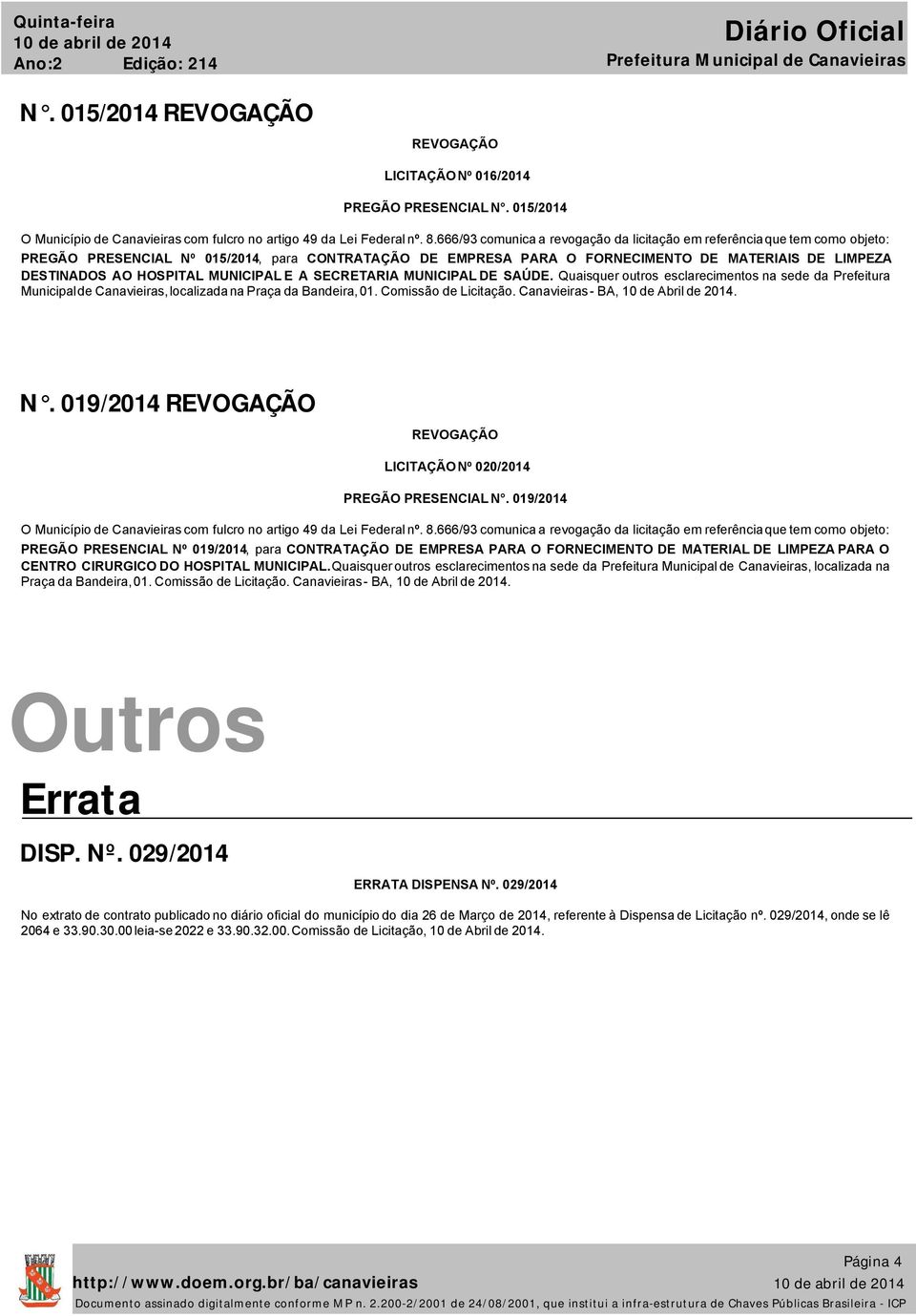 HOSPITAL MUNICIPAL E A SECRETARIA MUNICIPAL DE SAÚDE. Quaisquer outros esclarecimentos na sede da Prefeitura Municipal de Canavieiras, localizada na Praça da Bandeira, 01. Comissão de Licitação.