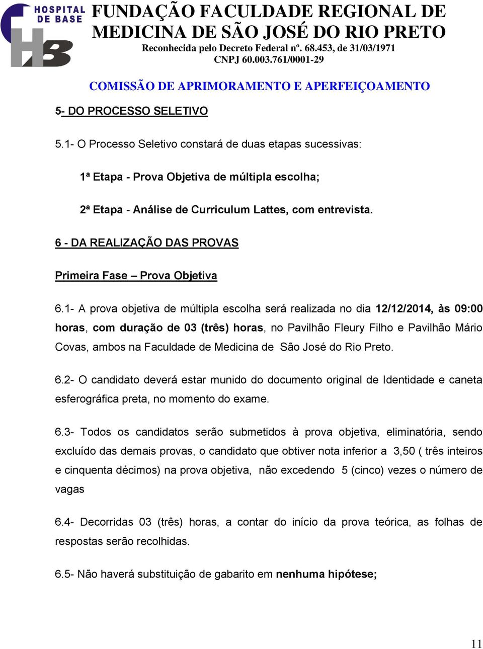 1- A prova objetiva de múltipla escolha será realizada no dia 12/12/2014, às 09:00 horas, com duração de 03 (três) horas, no Pavilhão Fleury Filho e Pavilhão Mário Covas, ambos na Faculdade de