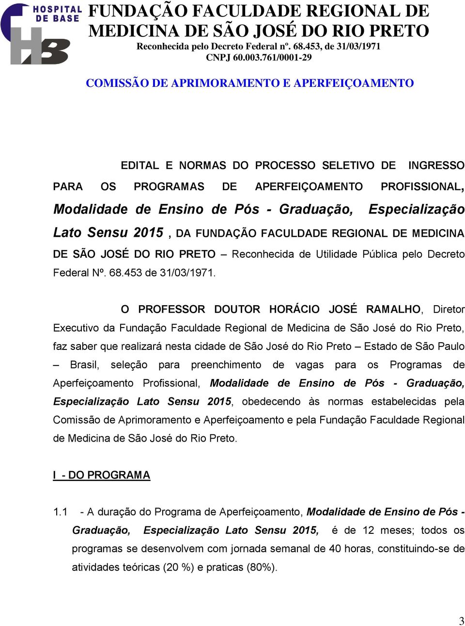 O PROFESSOR DOUTOR HORÁCIO JOSÉ RAMALHO, Diretor Executivo da Fundação Faculdade Regional de Medicina de São José do Rio Preto, faz saber que realizará nesta cidade de São José do Rio Preto Estado de