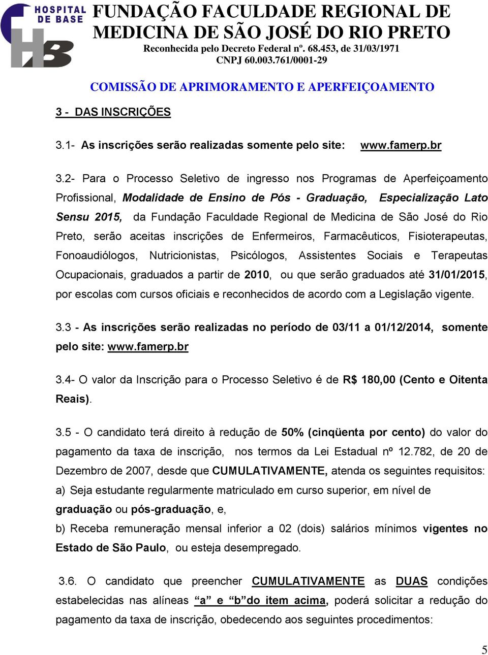 Medicina de São José do Rio Preto, serão aceitas inscrições de Enfermeiros, Farmacêuticos, Fisioterapeutas, Fonoaudiólogos, Nutricionistas, Psicólogos, Assistentes Sociais e Terapeutas Ocupacionais,