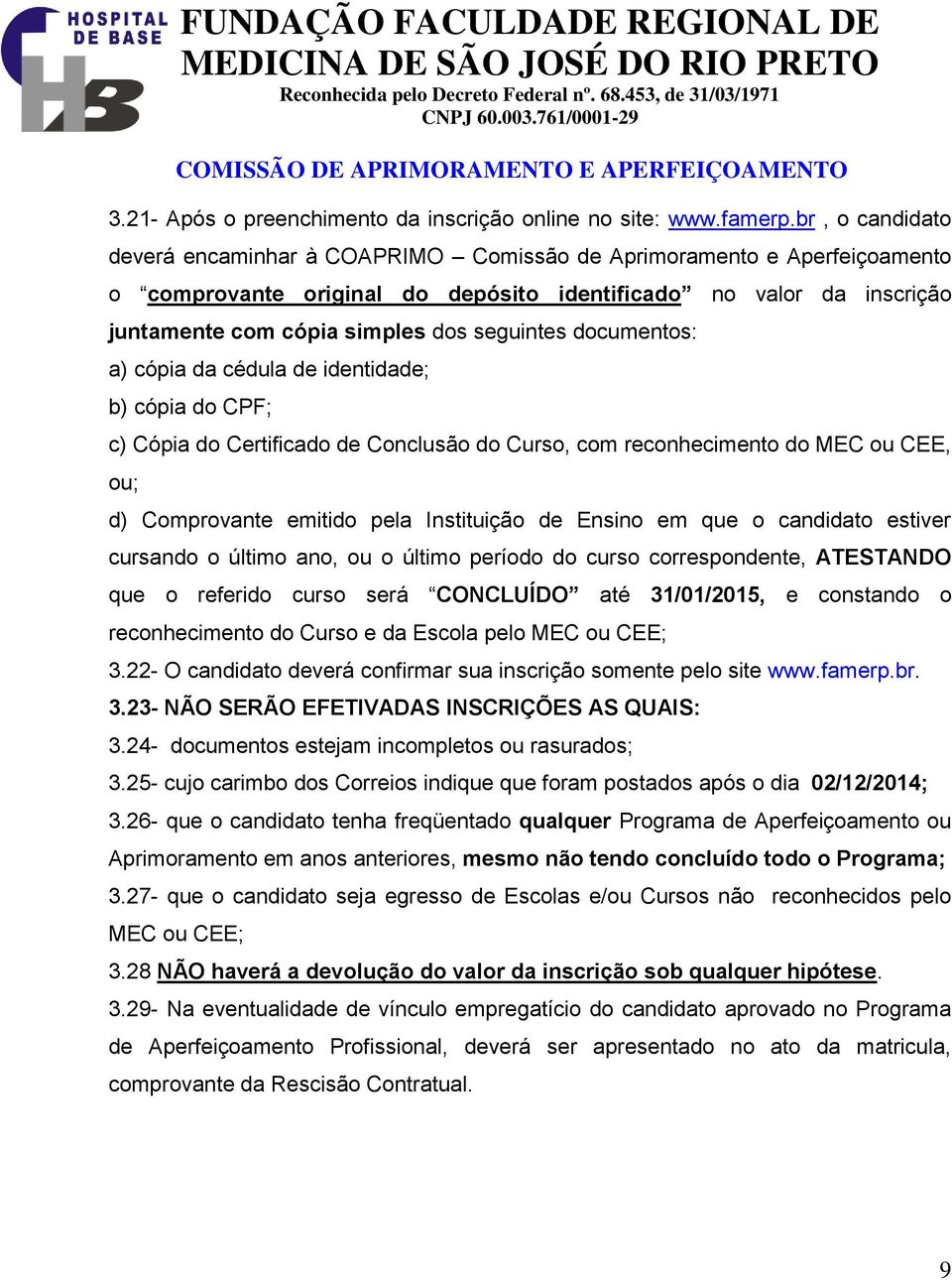 seguintes documentos: a) cópia da cédula de identidade; b) cópia do CPF; c) Cópia do Certificado de Conclusão do Curso, com reconhecimento do MEC ou CEE, ou; d) Comprovante emitido pela Instituição