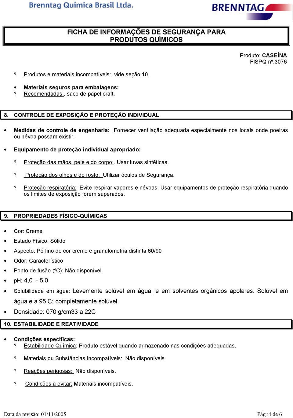 Equipamento de proteção individual apropriado:? Proteção das mãos, pele e do corpo:. Usar luvas sintéticas.? Proteção dos olhos e do rosto: Utilizar óculos de Segurança.