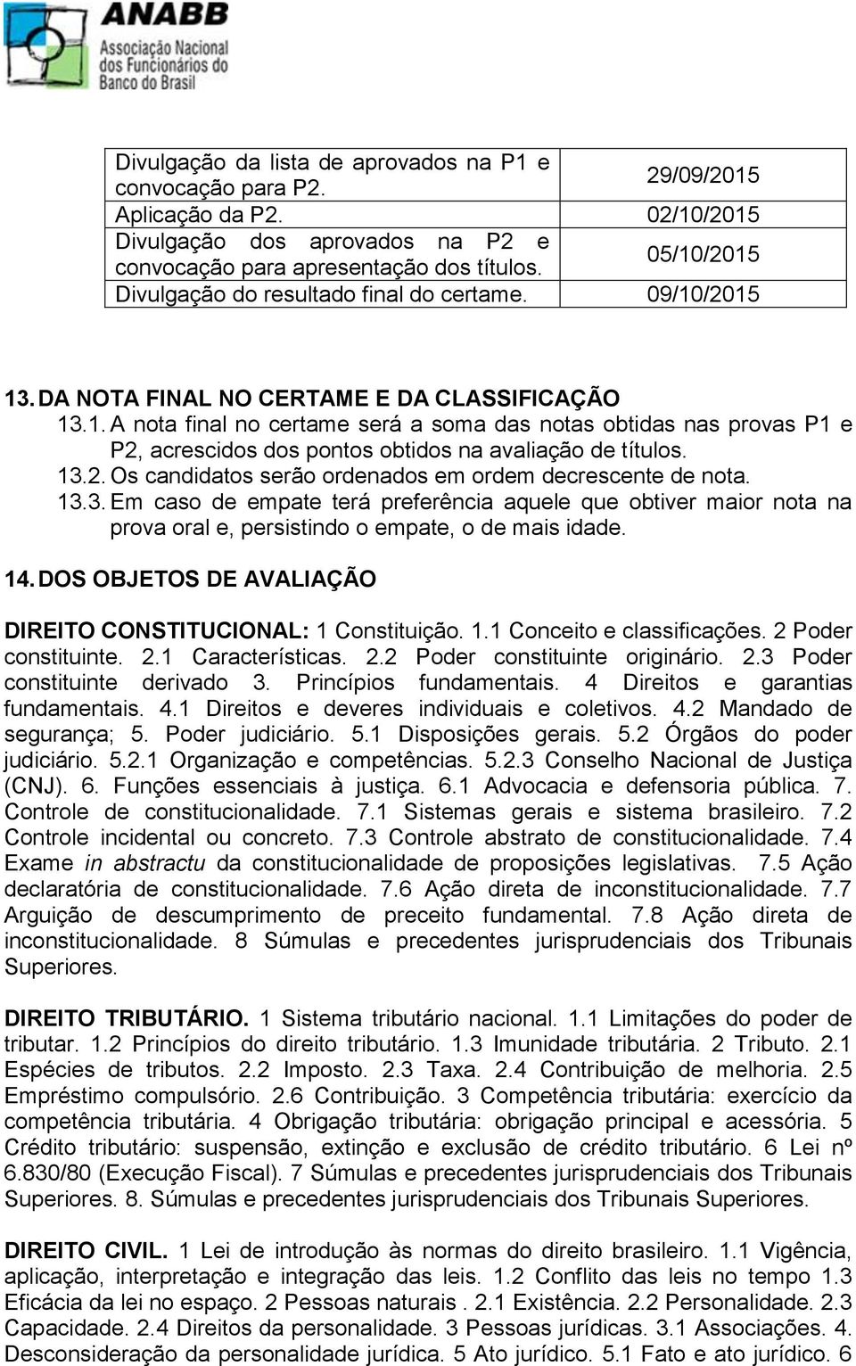 13.2. Os candidatos serão ordenados em ordem decrescente de nota. 13.3. Em caso de empate terá preferência aquele que obtiver maior nota na prova oral e, persistindo o empate, o de mais idade. 14.