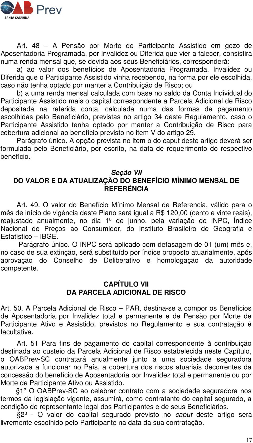 optado por manter a Contribuição de Risco; ou b) a uma renda mensal calculada com base no saldo da Conta Individual do Participante Assistido mais o capital correspondente a Parcela Adicional de