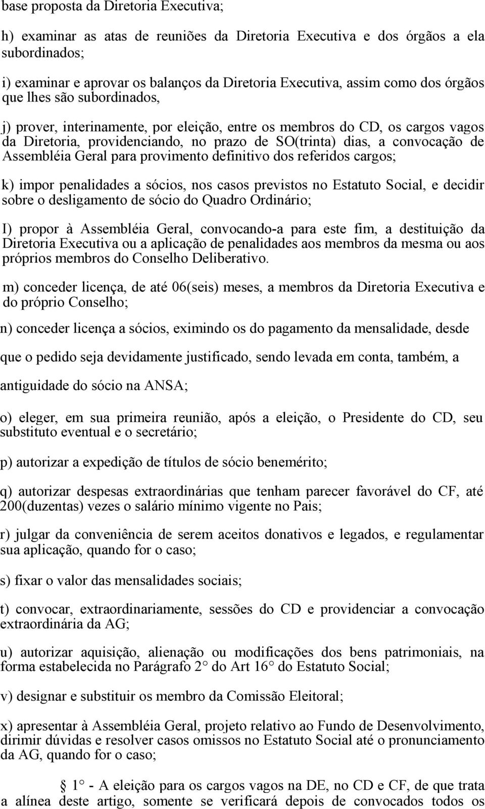 Geral para provimento definitivo dos referidos cargos; k) impor penalidades a sócios, nos casos previstos no Estatuto Social, e decidir sobre o desligamento de sócio do Quadro Ordinário; I) propor à