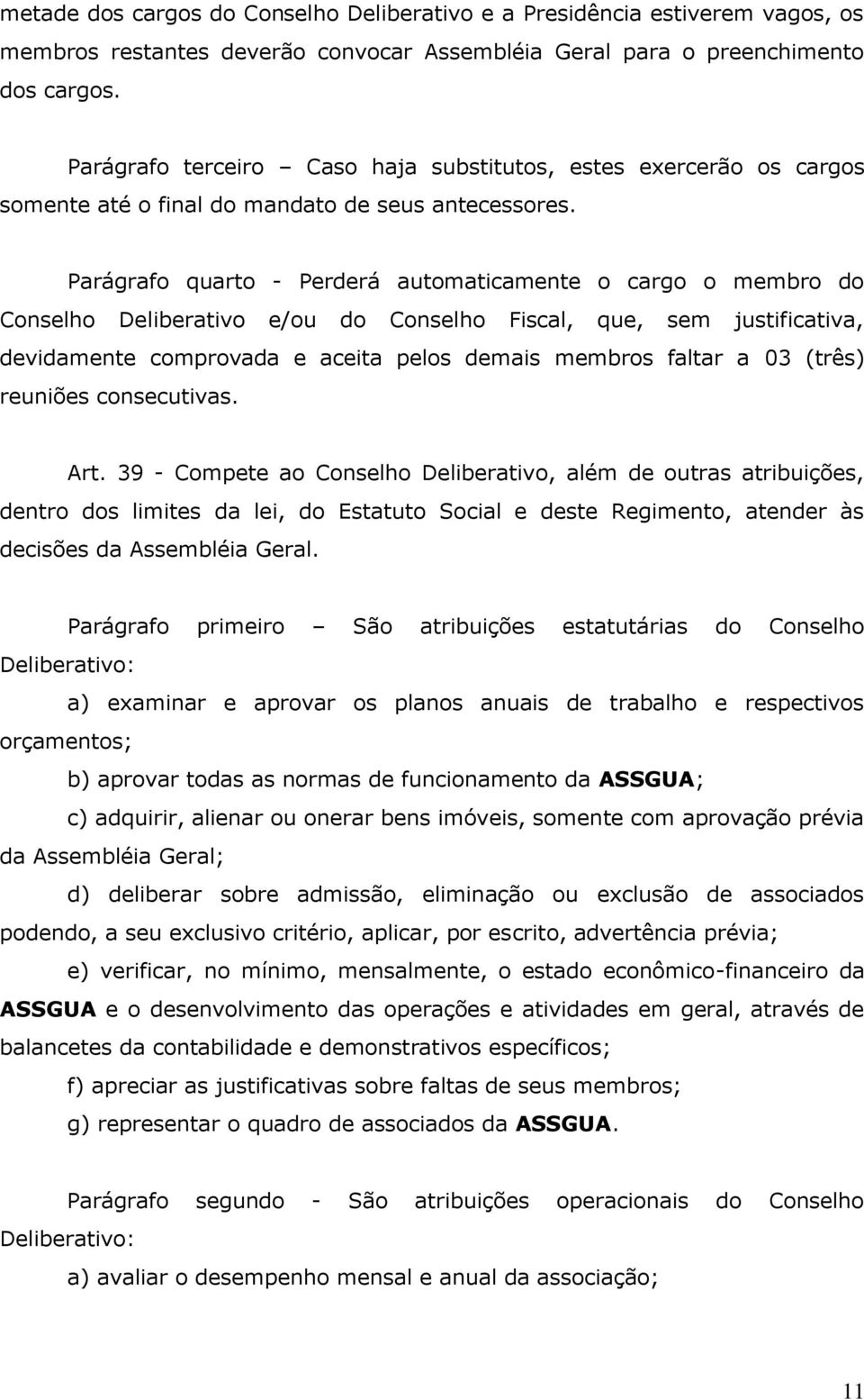 Parágrafo quarto - Perderá automaticamente o cargo o membro do Conselho Deliberativo e/ou do Conselho Fiscal, que, sem justificativa, devidamente comprovada e aceita pelos demais membros faltar a 03