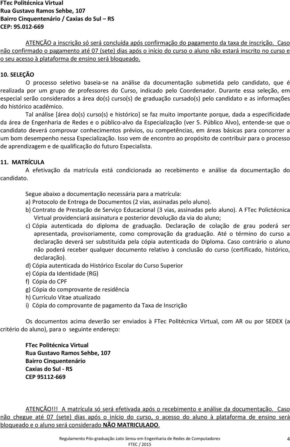 SELEÇÃO O processo seletivo baseia-se na análise da documentação submetida pelo candidato, que é realizada por um grupo de professores do Curso, indicado pelo Coordenador.