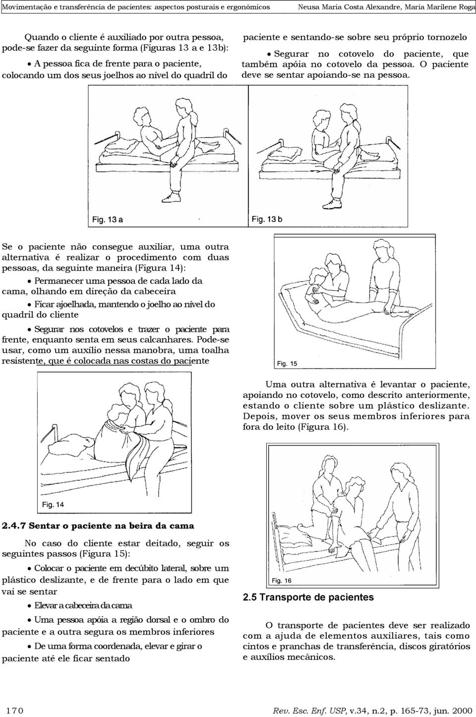 Se o paciente não consegue auxiliar, uma outra alternativa é realizar o procedimento com duas pessoas, da seguinte maneira (Figura 14): Permanecer uma pessoa de cada lado da cama, olhando em direção