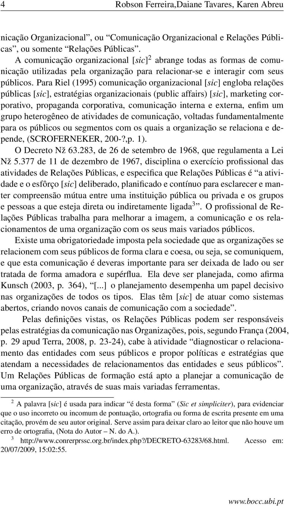 Para Riel (1995) comunicação organizacional [sic] engloba relações públicas [sic], estratégias organizacionais (public affairs) [sic], marketing corporativo, propaganda corporativa, comunicação