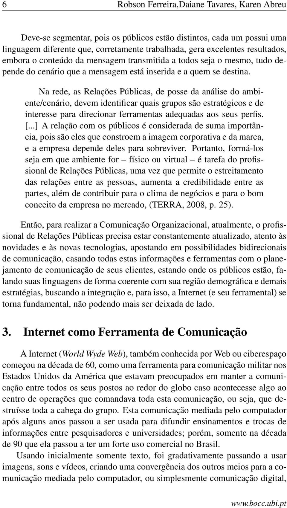 Na rede, as Relações Públicas, de posse da análise do ambiente/cenário, devem identificar quais grupos são estratégicos e de interesse para direcionar ferramentas adequadas aos seus perfis. [.