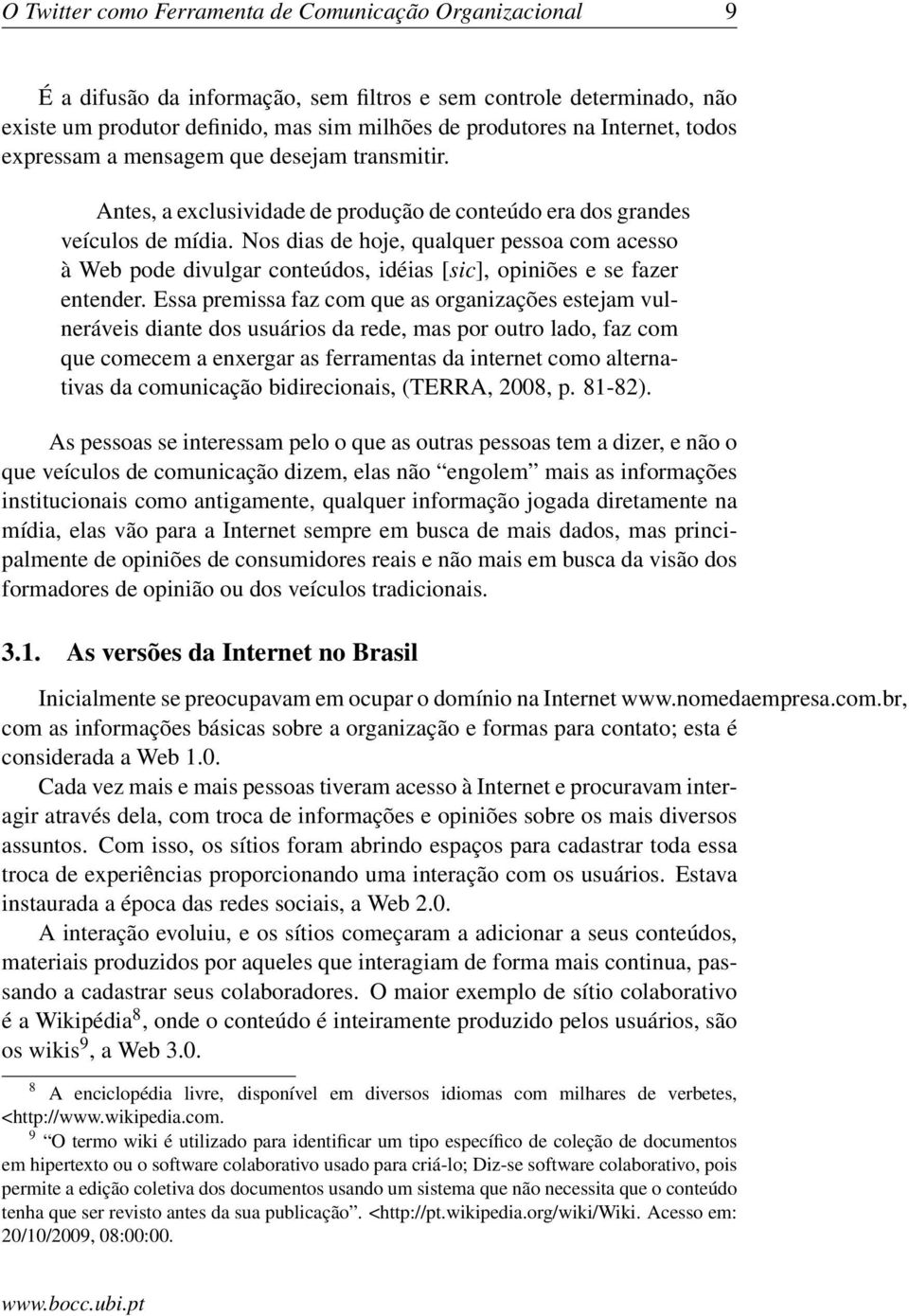 Nos dias de hoje, qualquer pessoa com acesso à Web pode divulgar conteúdos, idéias [sic], opiniões e se fazer entender.