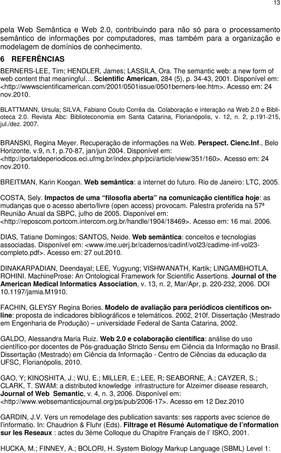 Disponível em: <http://wwwscientificamerican.com/2001/0501issue/0501berners-lee.htm>. Acesso em: 24 nov.2010. BLATTMANN, Ursula; SILVA, Fabiano Couto Corrêa da. Colaboração e interação na Web 2.