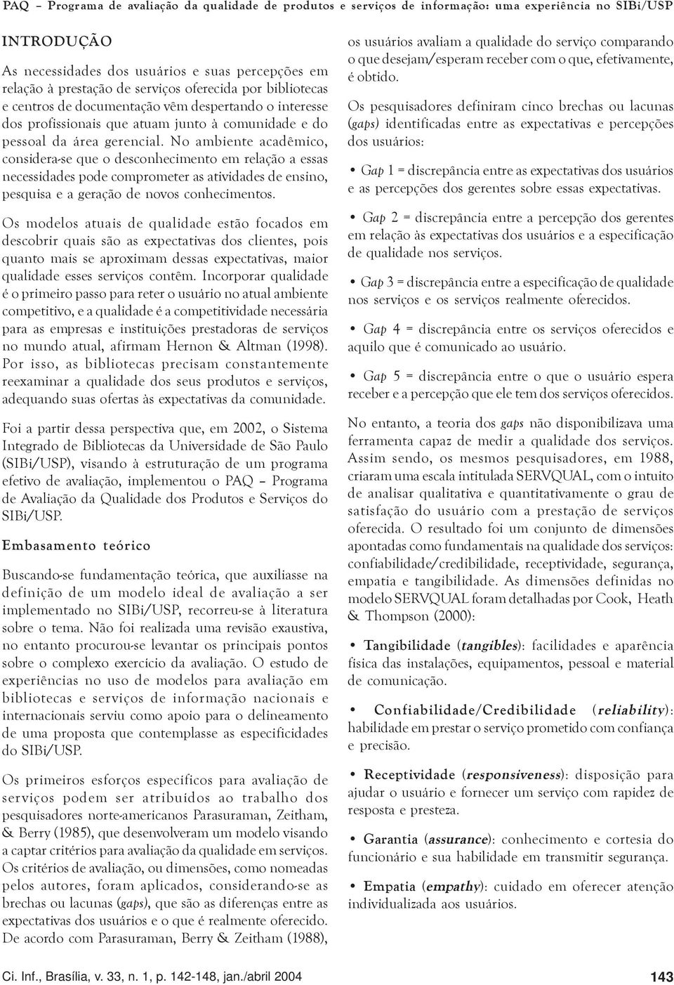 No ambiente acadêmico, considera-se que o desconhecimento em relação a essas necessidades pode comprometer as atividades de ensino, pesquisa e a geração de novos conhecimentos.