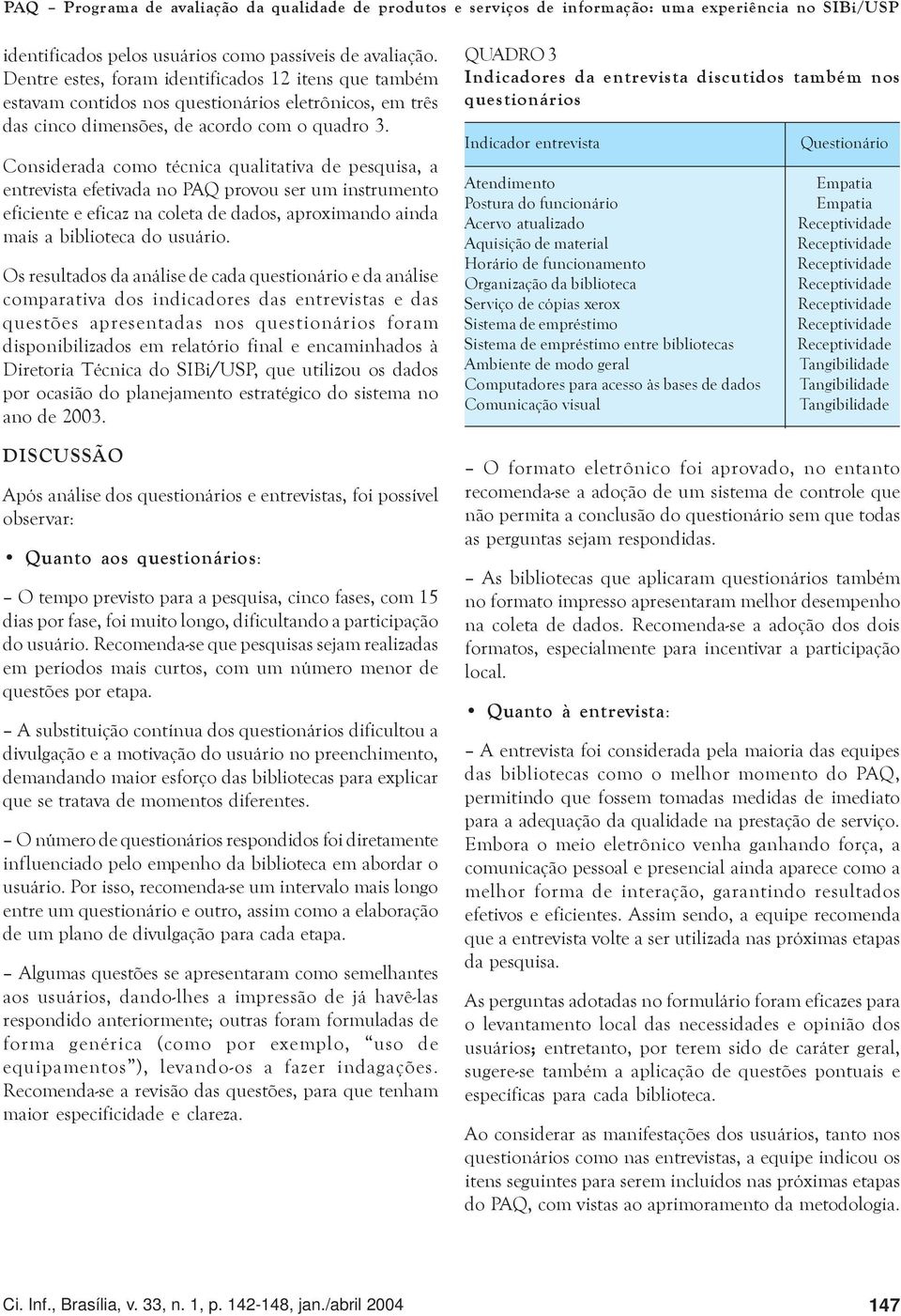 Considerada como técnica qualitativa de pesquisa, a entrevista efetivada no PAQ provou ser um instrumento eficiente e eficaz na coleta de dados, aproximando ainda mais a biblioteca do usuário.