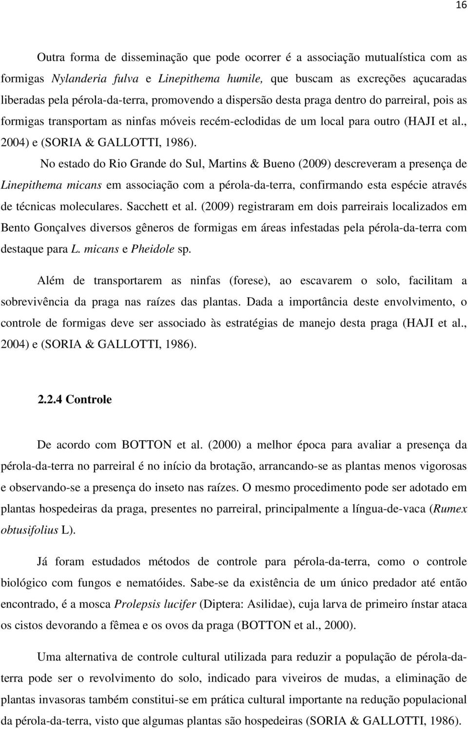 No estado do Rio Grande do Sul, Martins & Bueno (2009) descreveram a presença de Linepithema micans em associação com a pérola-da-terra, confirmando esta espécie através de técnicas moleculares.