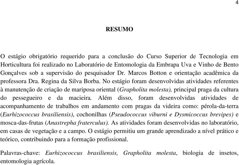 No estágio foram desenvolvidas atividades referentes à manutenção de criação de mariposa oriental (Grapholita molesta), principal praga da cultura do pessegueiro e da macieira.