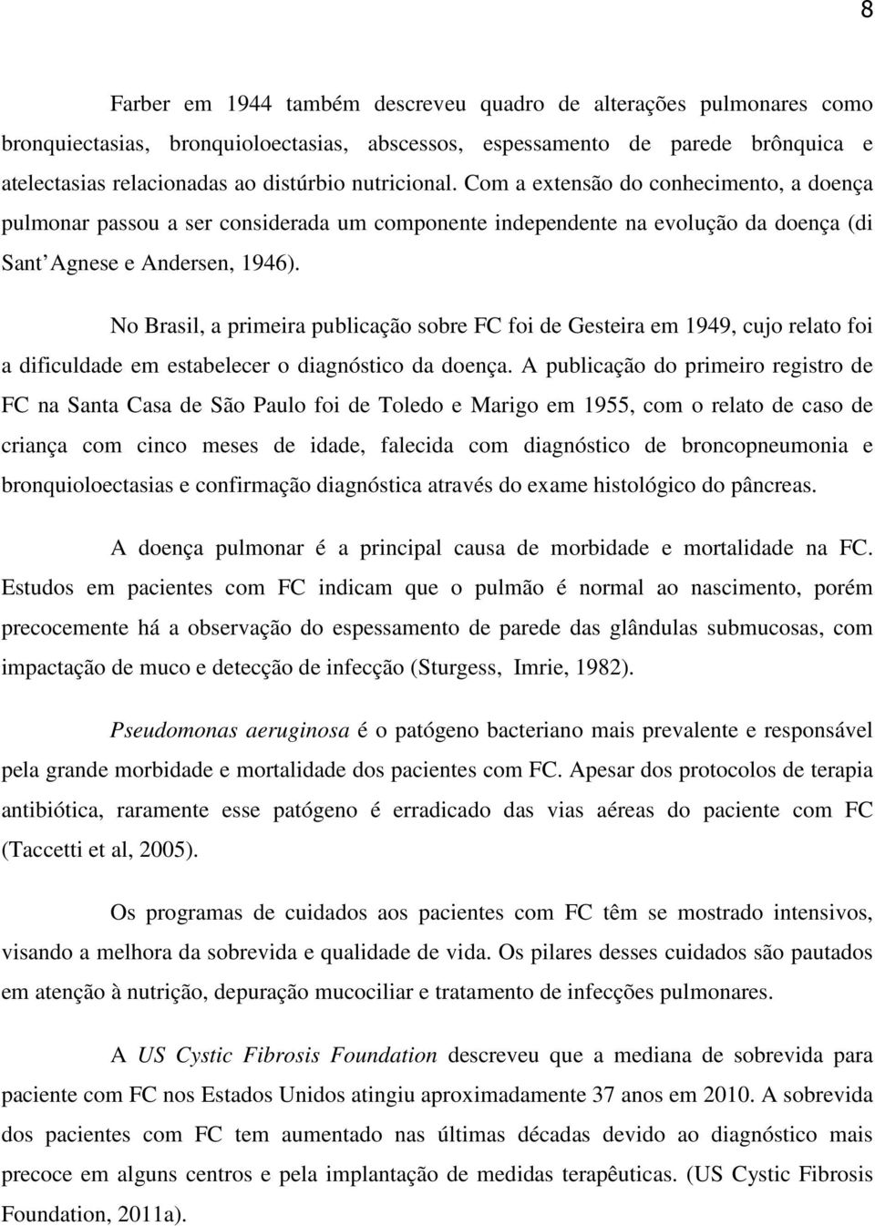 No Brasil, a primeira publicação sobre FC foi de Gesteira em 1949, cujo relato foi a dificuldade em estabelecer o diagnóstico da doença.