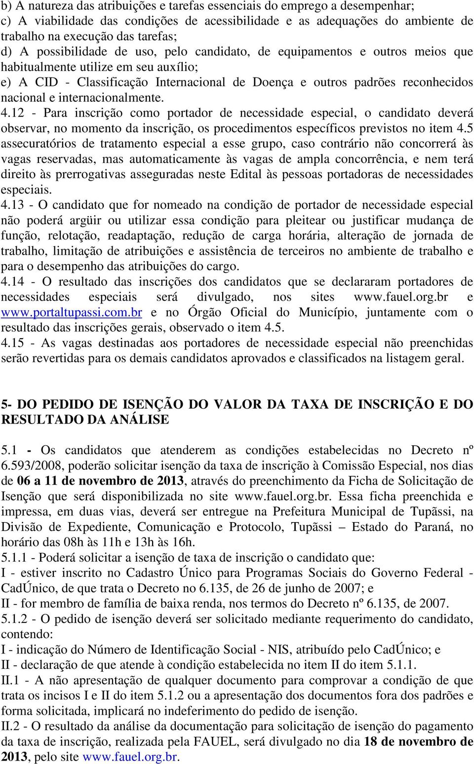 e internacionalmente. 4.12 - Para inscrição como portador de necessidade especial, o candidato deverá observar, no momento da inscrição, os procedimentos específicos previstos no item 4.