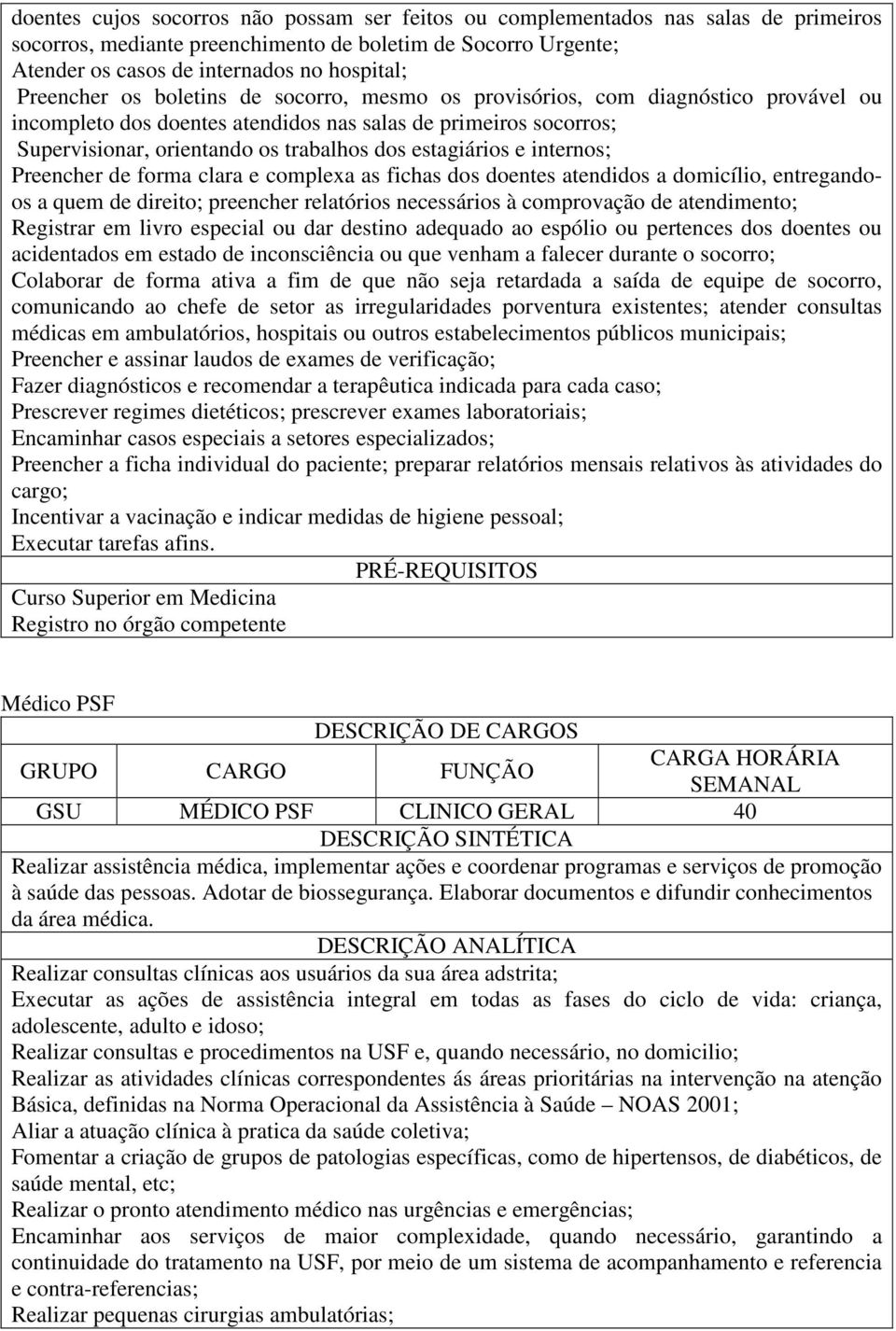 estagiários e internos; Preencher de forma clara e complexa as fichas dos doentes atendidos a domicílio, entregandoos a quem de direito; preencher relatórios necessários à comprovação de atendimento;