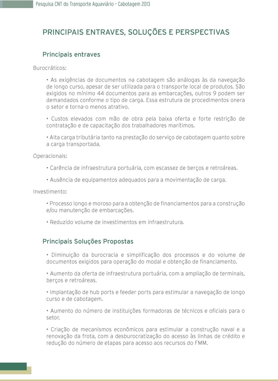 Essa estrutura de procedimentos onera o setor e torna-o menos atrativo. Custos elevados com mão de obra pela baixa oferta e forte restrição de contratação e de capacitação dos trabalhadores marítimos.