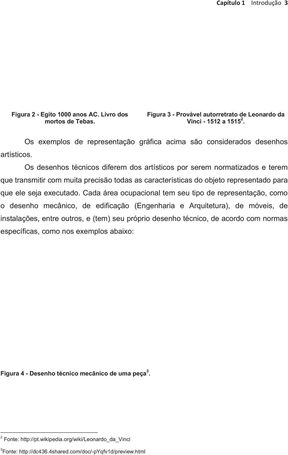 Os desenhos técnicos diferem dos artísticos por serem normatizados e terem que transmitir com muita precisão todas as características do objeto representado para que ele seja executado.